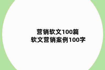 营销软文100篇 软文营销案例100字